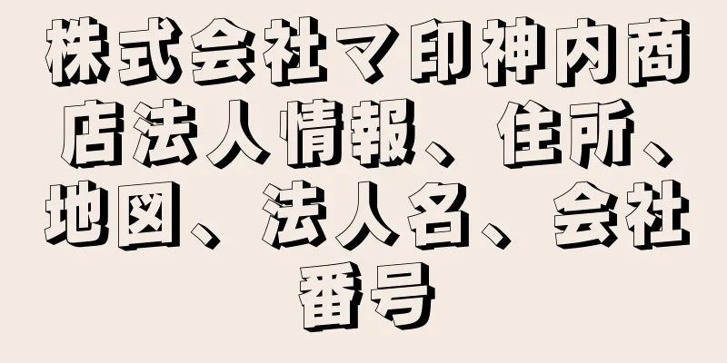 株式会社マ印神内商店法人情報、住所、地図、法人名、会社番号