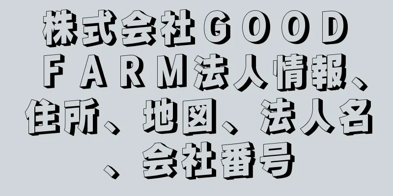 株式会社ＧＯＯＤ　ＦＡＲＭ法人情報、住所、地図、法人名、会社番号