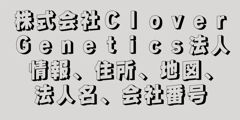 株式会社ＣｌｏｖｅｒＧｅｎｅｔｉｃｓ法人情報、住所、地図、法人名、会社番号