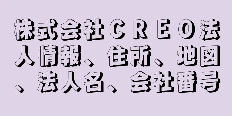 株式会社ＣＲＥＯ法人情報、住所、地図、法人名、会社番号