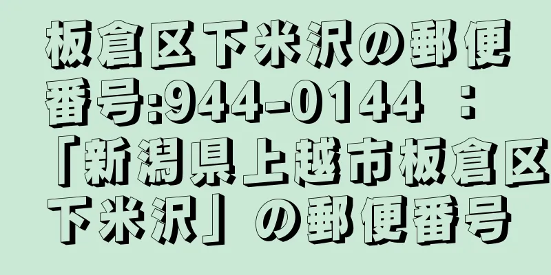 板倉区下米沢の郵便番号:944-0144 ： 「新潟県上越市板倉区下米沢」の郵便番号