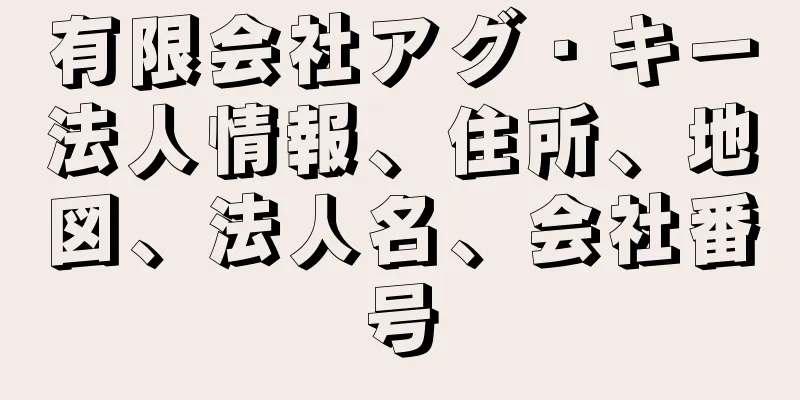 有限会社アグ・キー法人情報、住所、地図、法人名、会社番号