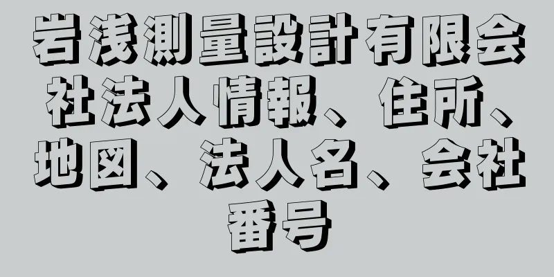 岩浅測量設計有限会社法人情報、住所、地図、法人名、会社番号