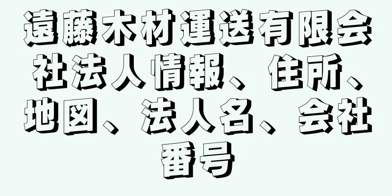 遠藤木材運送有限会社法人情報、住所、地図、法人名、会社番号