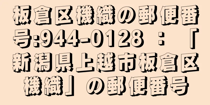 板倉区機織の郵便番号:944-0128 ： 「新潟県上越市板倉区機織」の郵便番号