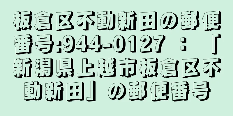 板倉区不動新田の郵便番号:944-0127 ： 「新潟県上越市板倉区不動新田」の郵便番号