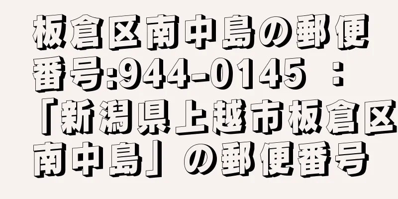 板倉区南中島の郵便番号:944-0145 ： 「新潟県上越市板倉区南中島」の郵便番号