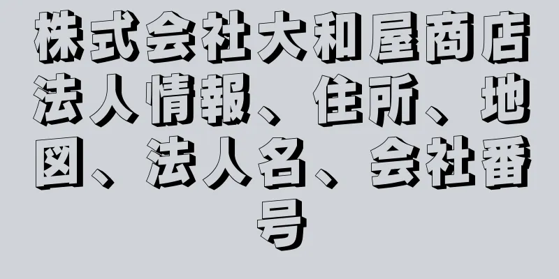 株式会社大和屋商店法人情報、住所、地図、法人名、会社番号