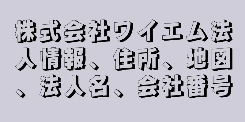 株式会社ワイエム法人情報、住所、地図、法人名、会社番号