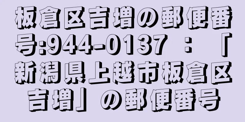 板倉区吉増の郵便番号:944-0137 ： 「新潟県上越市板倉区吉増」の郵便番号