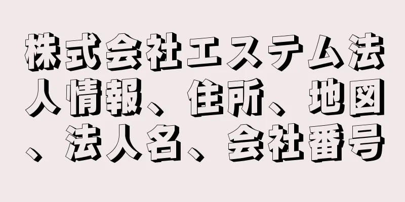 株式会社エステム法人情報、住所、地図、法人名、会社番号