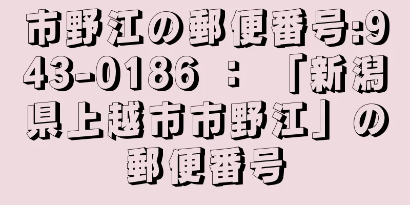 市野江の郵便番号:943-0186 ： 「新潟県上越市市野江」の郵便番号