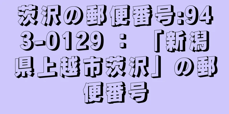 茨沢の郵便番号:943-0129 ： 「新潟県上越市茨沢」の郵便番号