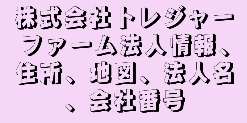 株式会社トレジャーファーム法人情報、住所、地図、法人名、会社番号