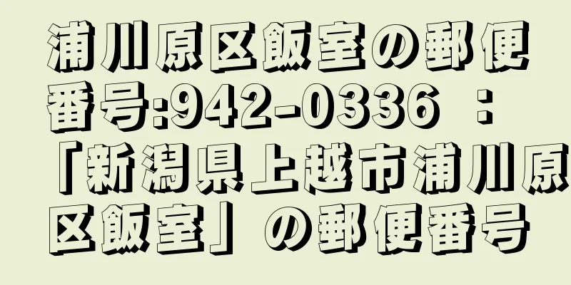 浦川原区飯室の郵便番号:942-0336 ： 「新潟県上越市浦川原区飯室」の郵便番号