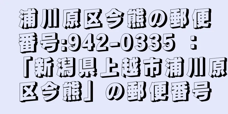 浦川原区今熊の郵便番号:942-0335 ： 「新潟県上越市浦川原区今熊」の郵便番号