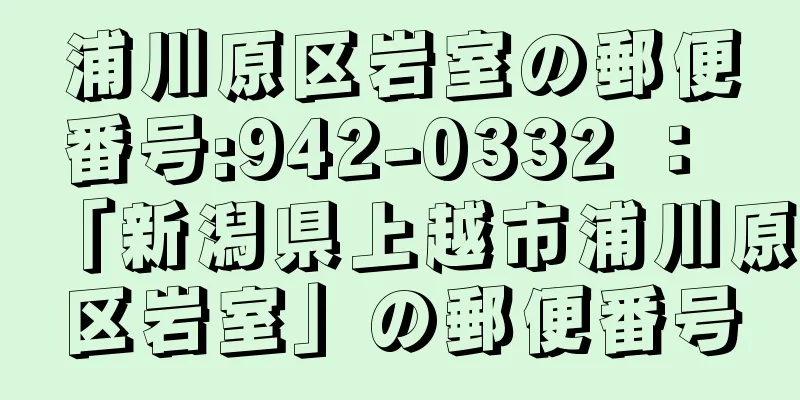 浦川原区岩室の郵便番号:942-0332 ： 「新潟県上越市浦川原区岩室」の郵便番号