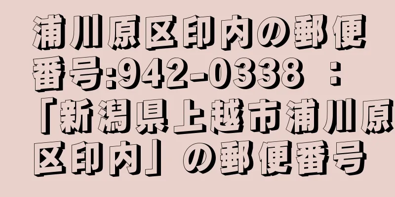 浦川原区印内の郵便番号:942-0338 ： 「新潟県上越市浦川原区印内」の郵便番号