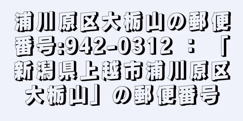 浦川原区大栃山の郵便番号:942-0312 ： 「新潟県上越市浦川原区大栃山」の郵便番号