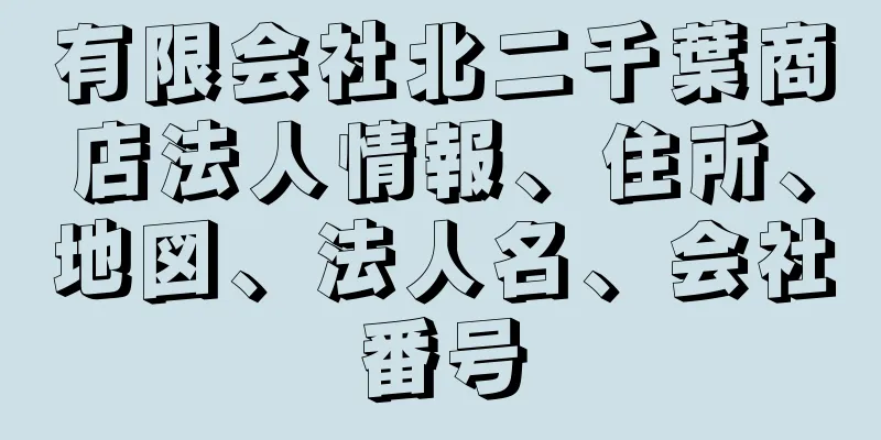 有限会社北二千葉商店法人情報、住所、地図、法人名、会社番号