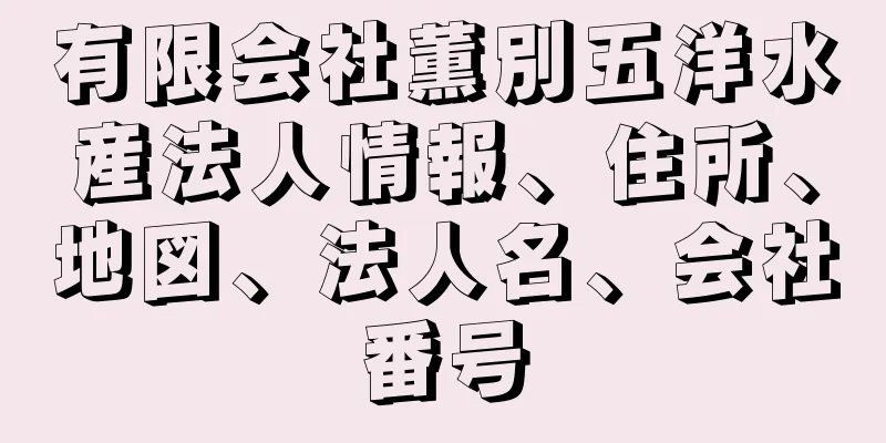 有限会社薫別五洋水産法人情報、住所、地図、法人名、会社番号