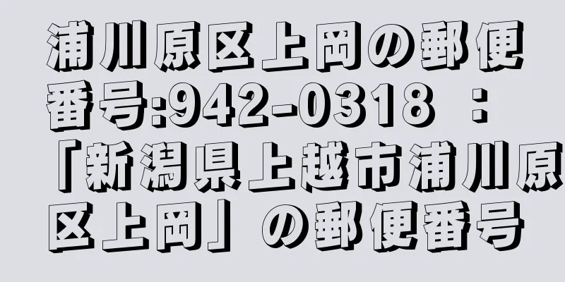 浦川原区上岡の郵便番号:942-0318 ： 「新潟県上越市浦川原区上岡」の郵便番号