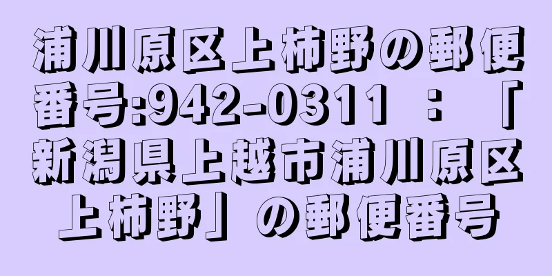 浦川原区上柿野の郵便番号:942-0311 ： 「新潟県上越市浦川原区上柿野」の郵便番号