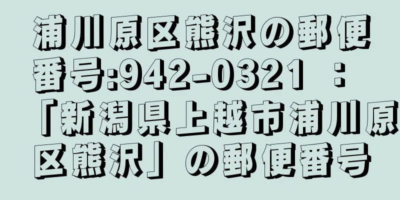 浦川原区熊沢の郵便番号:942-0321 ： 「新潟県上越市浦川原区熊沢」の郵便番号