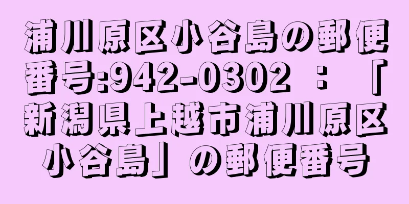 浦川原区小谷島の郵便番号:942-0302 ： 「新潟県上越市浦川原区小谷島」の郵便番号