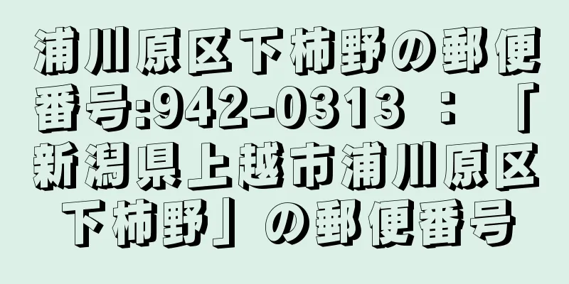 浦川原区下柿野の郵便番号:942-0313 ： 「新潟県上越市浦川原区下柿野」の郵便番号