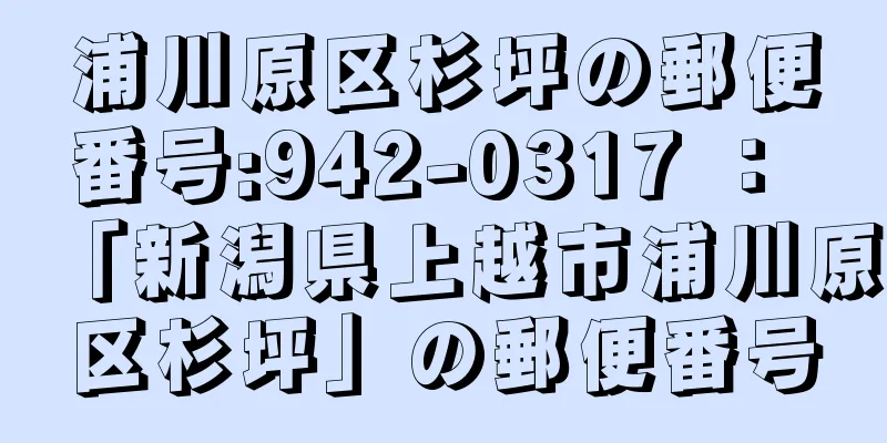 浦川原区杉坪の郵便番号:942-0317 ： 「新潟県上越市浦川原区杉坪」の郵便番号