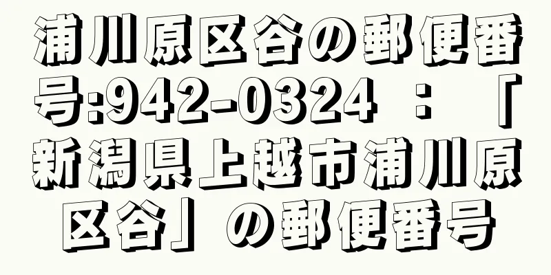 浦川原区谷の郵便番号:942-0324 ： 「新潟県上越市浦川原区谷」の郵便番号