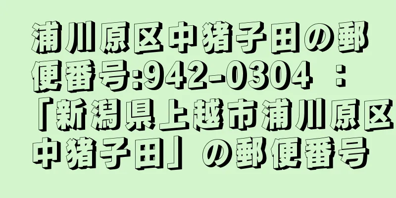 浦川原区中猪子田の郵便番号:942-0304 ： 「新潟県上越市浦川原区中猪子田」の郵便番号