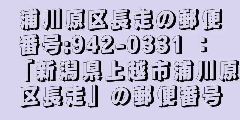 浦川原区長走の郵便番号:942-0331 ： 「新潟県上越市浦川原区長走」の郵便番号