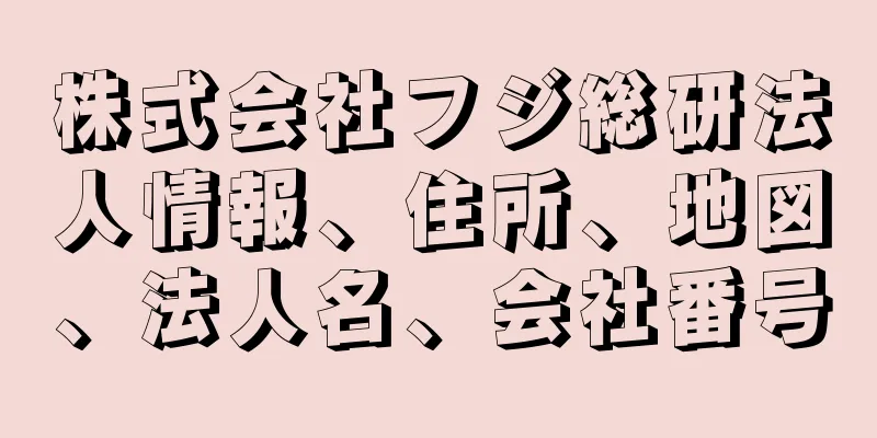 株式会社フジ総研法人情報、住所、地図、法人名、会社番号