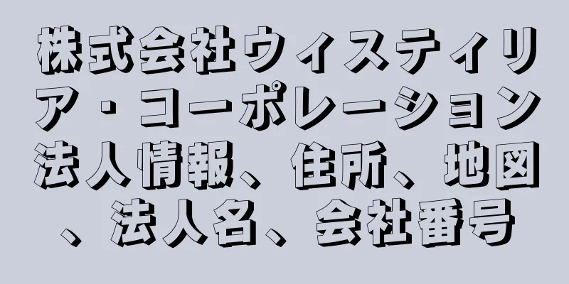 株式会社ウィスティリア・コーポレーション法人情報、住所、地図、法人名、会社番号