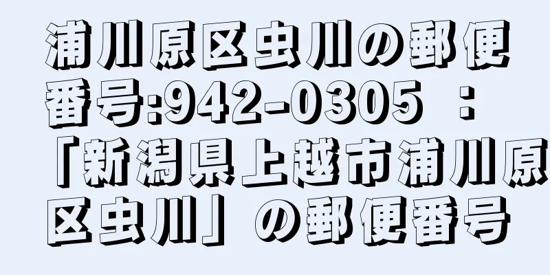 浦川原区虫川の郵便番号:942-0305 ： 「新潟県上越市浦川原区虫川」の郵便番号