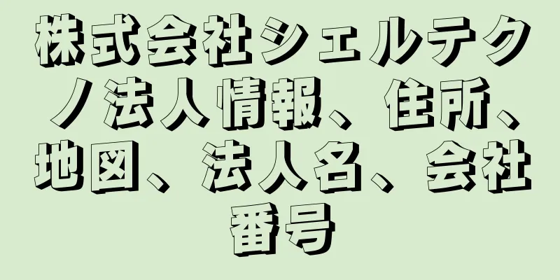 株式会社シェルテクノ法人情報、住所、地図、法人名、会社番号