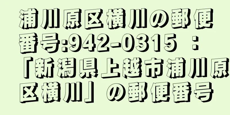 浦川原区横川の郵便番号:942-0315 ： 「新潟県上越市浦川原区横川」の郵便番号