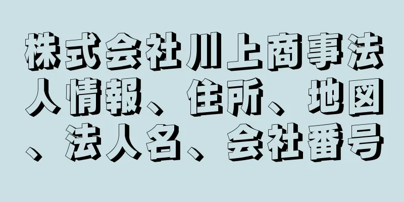 株式会社川上商事法人情報、住所、地図、法人名、会社番号