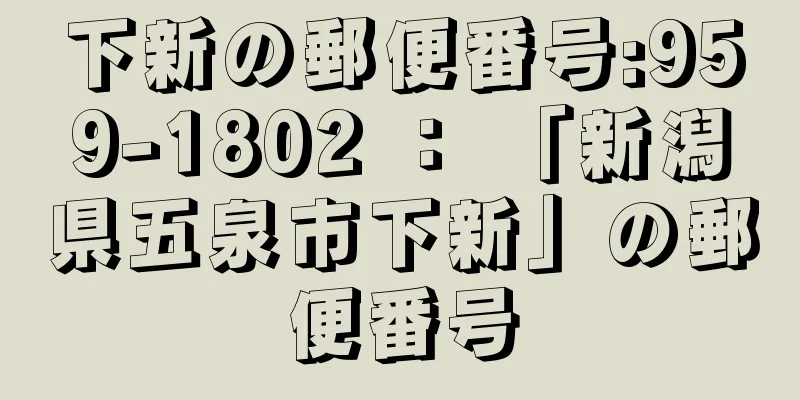 下新の郵便番号:959-1802 ： 「新潟県五泉市下新」の郵便番号