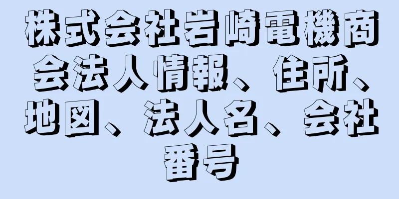 株式会社岩崎電機商会法人情報、住所、地図、法人名、会社番号