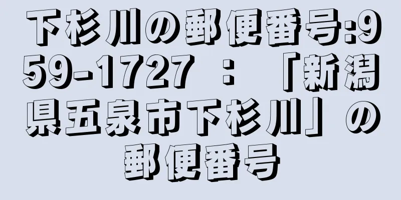 下杉川の郵便番号:959-1727 ： 「新潟県五泉市下杉川」の郵便番号