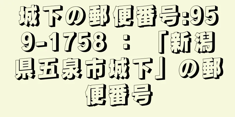 城下の郵便番号:959-1758 ： 「新潟県五泉市城下」の郵便番号