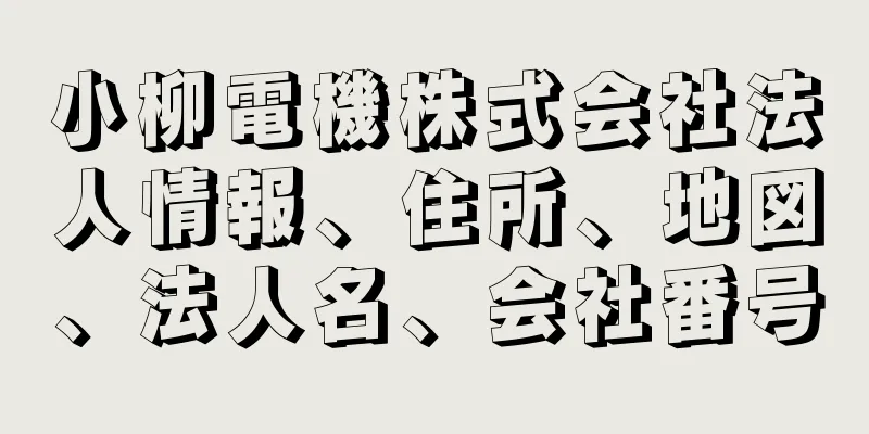 小柳電機株式会社法人情報、住所、地図、法人名、会社番号