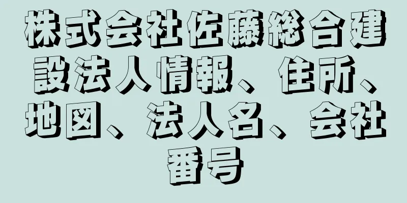 株式会社佐藤総合建設法人情報、住所、地図、法人名、会社番号