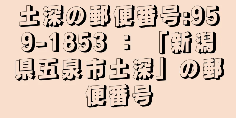 土深の郵便番号:959-1853 ： 「新潟県五泉市土深」の郵便番号