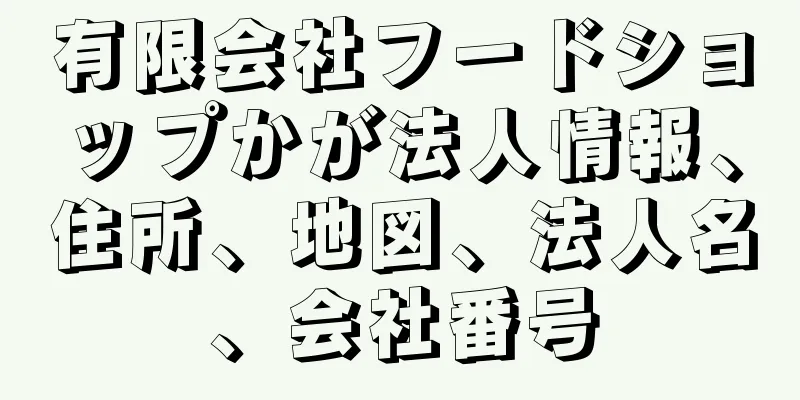 有限会社フードショップかが法人情報、住所、地図、法人名、会社番号