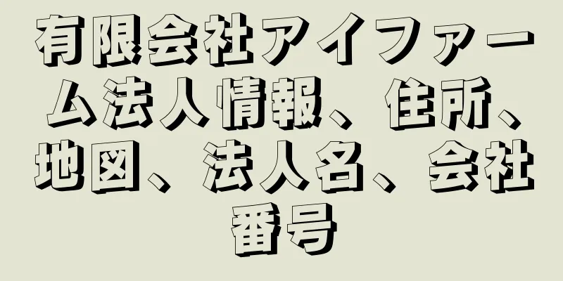 有限会社アイファーム法人情報、住所、地図、法人名、会社番号