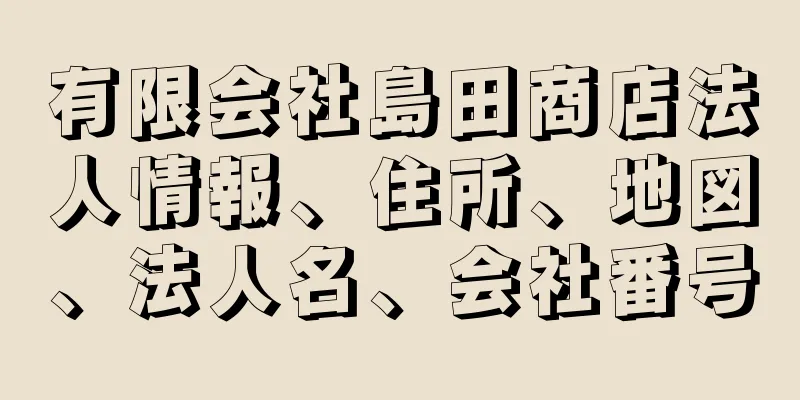 有限会社島田商店法人情報、住所、地図、法人名、会社番号